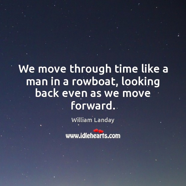We move through time like a man in a rowboat, looking back even as we move forward. Image