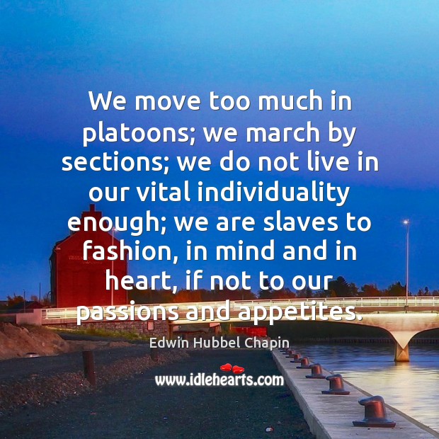 We move too much in platoons; we march by sections; we do Edwin Hubbel Chapin Picture Quote