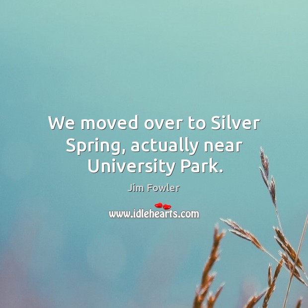 We moved over to silver spring, actually near university park. Jim Fowler Picture Quote