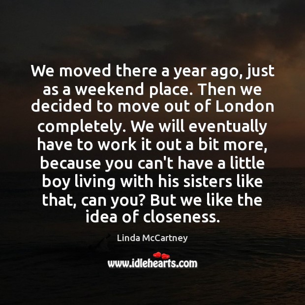 We moved there a year ago, just as a weekend place. Then Linda McCartney Picture Quote