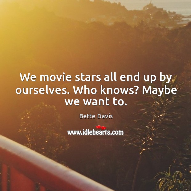 We movie stars all end up by ourselves. Who knows? maybe we want to. Image
