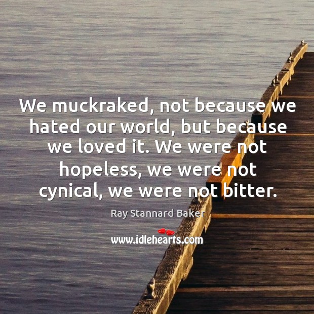We muckraked, not because we hated our world, but because we loved Ray Stannard Baker Picture Quote