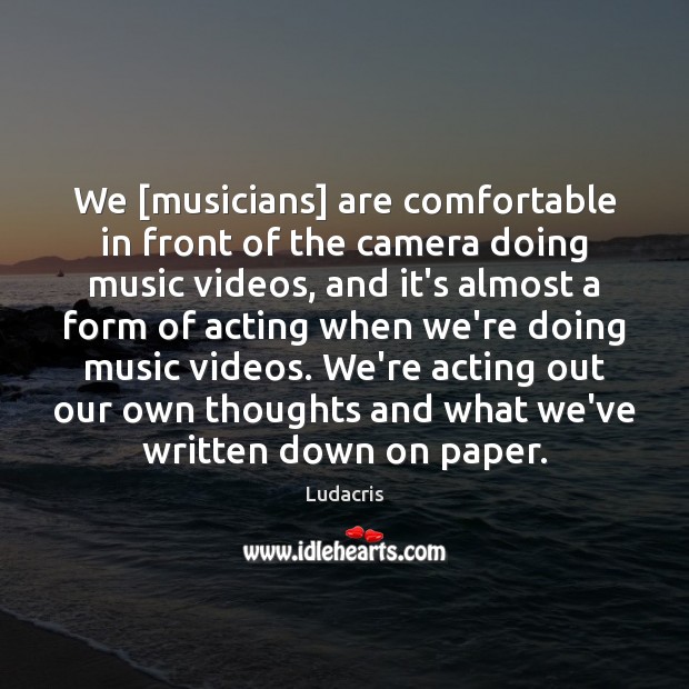 We [musicians] are comfortable in front of the camera doing music videos, Ludacris Picture Quote