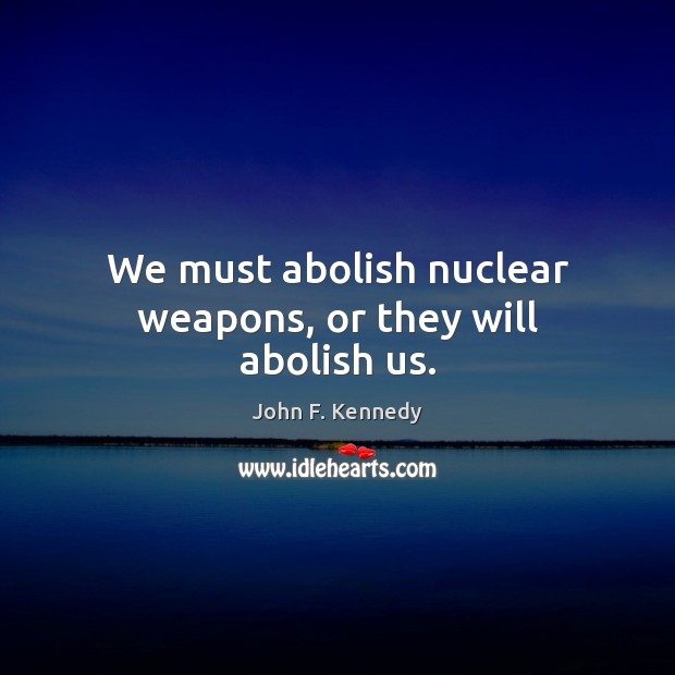 We must abolish nuclear weapons, or they will abolish us. John F. Kennedy Picture Quote