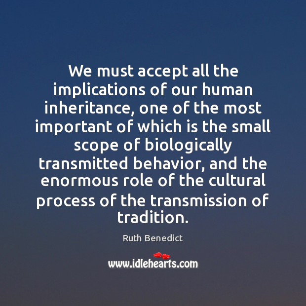 We must accept all the implications of our human inheritance, one of Ruth Benedict Picture Quote