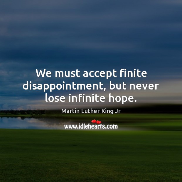 We must accept finite disappointment, but never lose infinite hope. Image