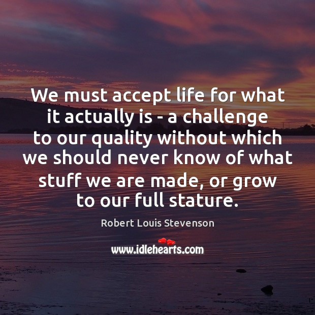 We must accept life for what it actually is – a challenge Robert Louis Stevenson Picture Quote