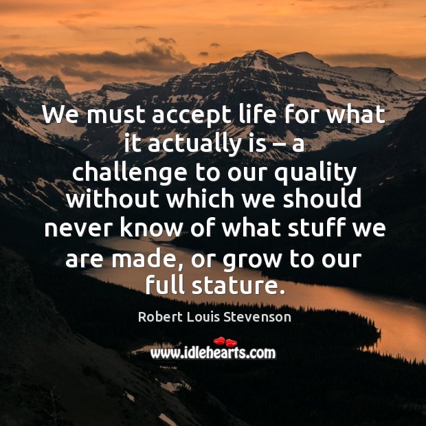 We must accept life for what it actually is – a challenge Challenge Quotes Image