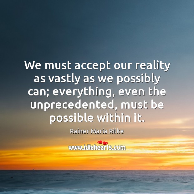 We must accept our reality as vastly as we possibly can; everything, Rainer Maria Rilke Picture Quote