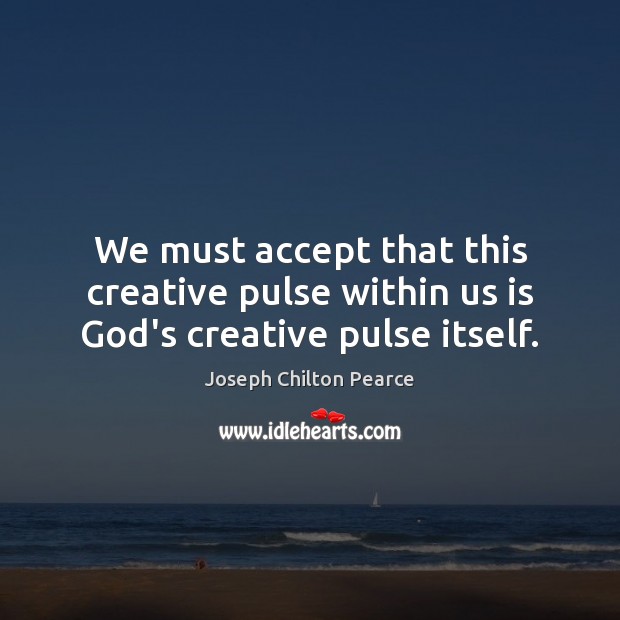 We must accept that this creative pulse within us is God’s creative pulse itself. Joseph Chilton Pearce Picture Quote