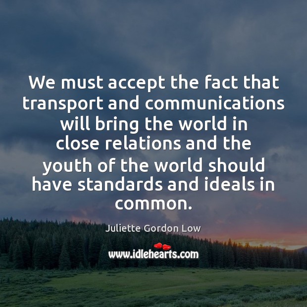 We must accept the fact that transport and communications will bring the Juliette Gordon Low Picture Quote