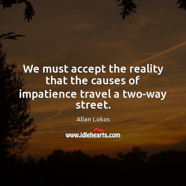We must accept the reality that the causes of impatience travel a two-way street. Image