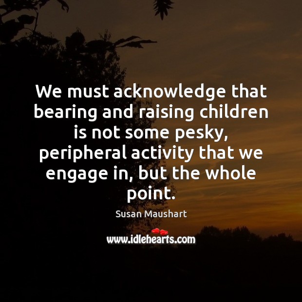 We must acknowledge that bearing and raising children is not some pesky, Image