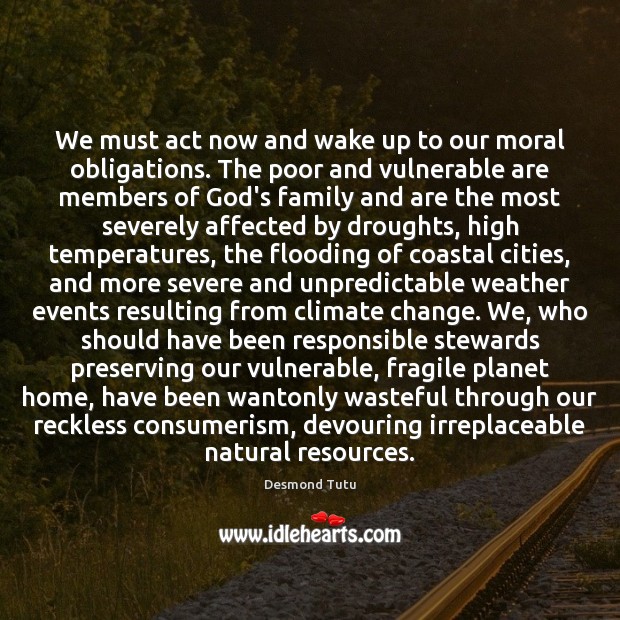We must act now and wake up to our moral obligations. The Desmond Tutu Picture Quote