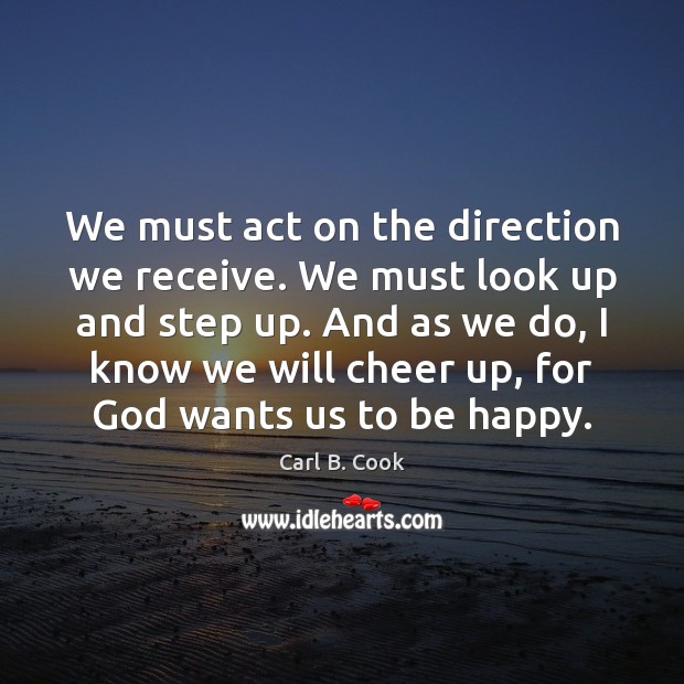 We must act on the direction we receive. We must look up Carl B. Cook Picture Quote