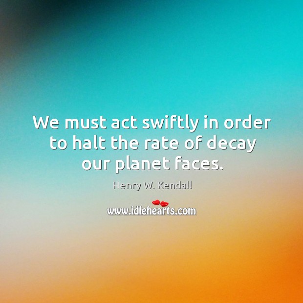 We must act swiftly in order to halt the rate of decay our planet faces. Image