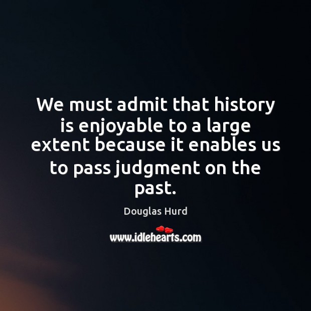 We must admit that history is enjoyable to a large extent because History Quotes Image