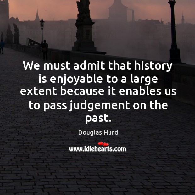 We must admit that history is enjoyable to a large extent because it enables us to pass judgement on the past. Image