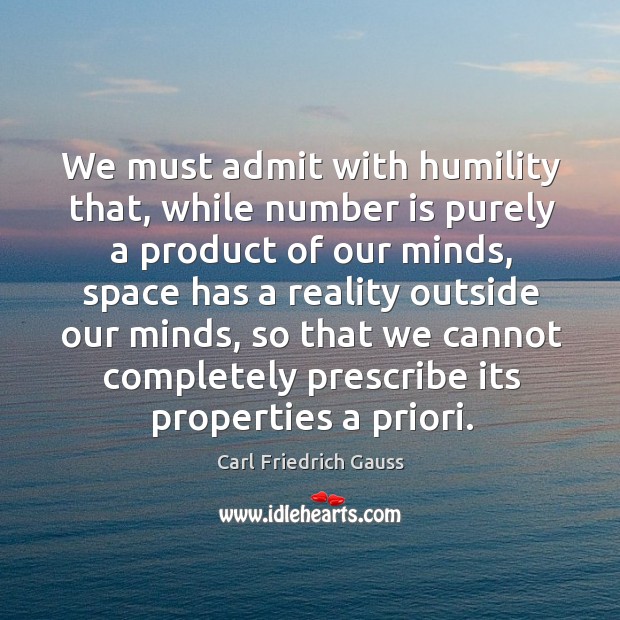 We must admit with humility that, while number is purely a product of our minds Carl Friedrich Gauss Picture Quote