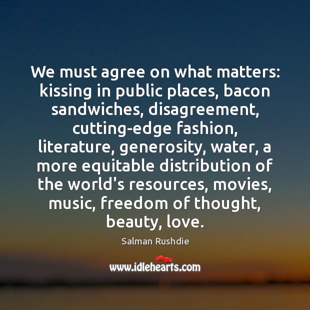 We must agree on what matters: kissing in public places, bacon sandwiches, Salman Rushdie Picture Quote