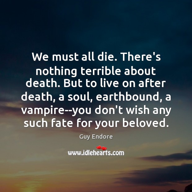We must all die. There’s nothing terrible about death. But to live Image
