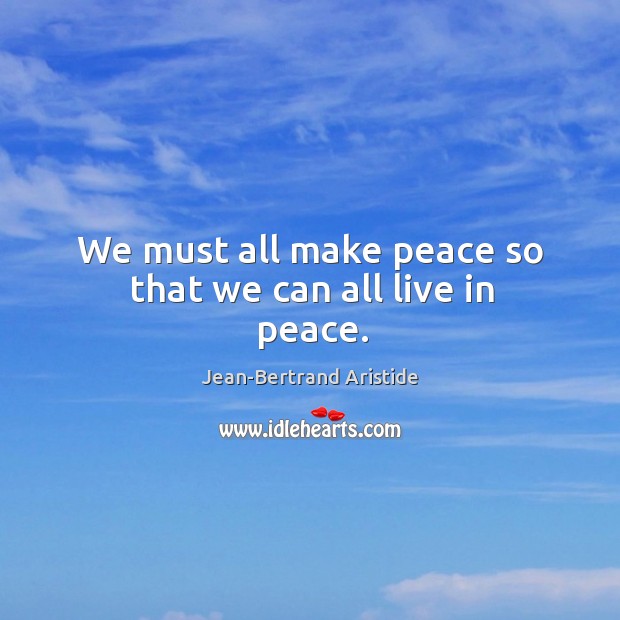 We must all make peace so that we can all live in peace. Jean-Bertrand Aristide Picture Quote