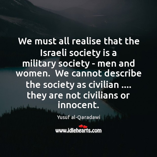 We must all realise that the Israeli society is a military society Yusuf al-Qaradawi Picture Quote