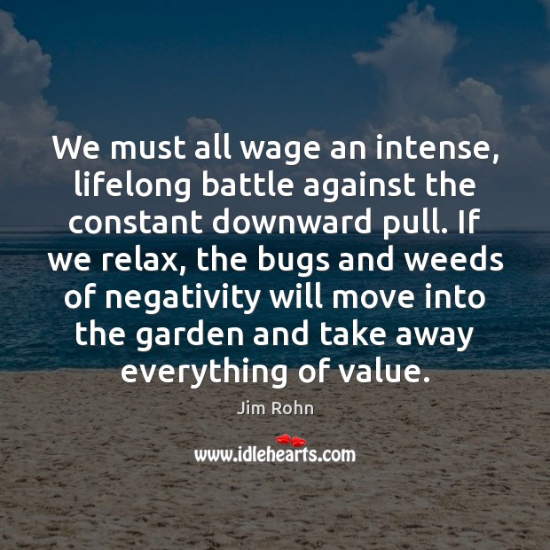 We must all wage an intense, lifelong battle against the constant downward Jim Rohn Picture Quote