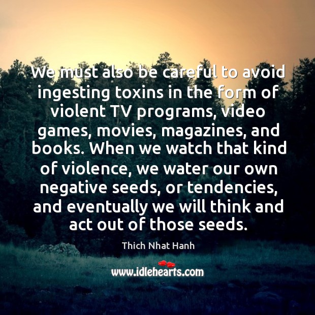 We must also be careful to avoid ingesting toxins in the form of violent tv programs Thich Nhat Hanh Picture Quote