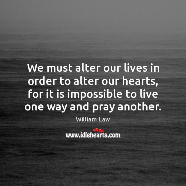 We must alter our lives in order to alter our hearts, for William Law Picture Quote