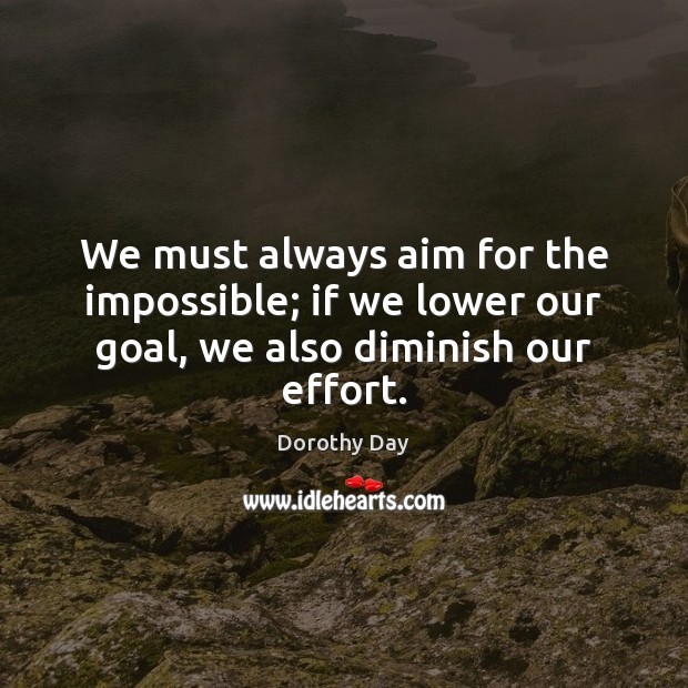 We must always aim for the impossible; if we lower our goal, we also diminish our effort. Goal Quotes Image