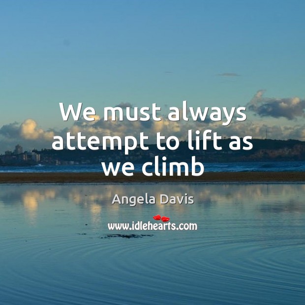 We must always attempt to lift as we climb Angela Davis Picture Quote
