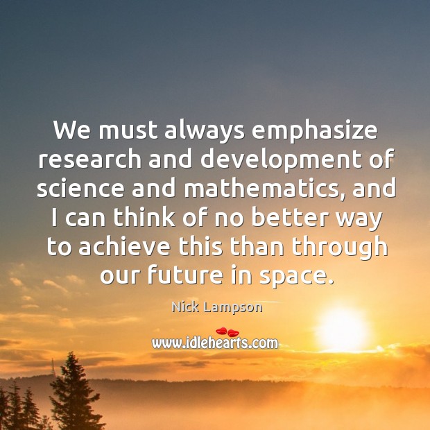 We must always emphasize research and development of science and mathematics Nick Lampson Picture Quote