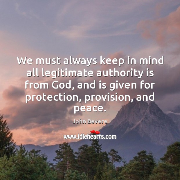 We must always keep in mind all legitimate authority is from God, John Bevere Picture Quote