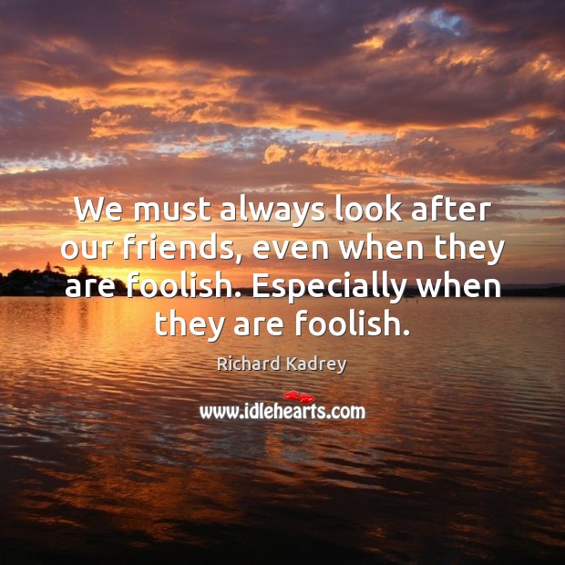 We must always look after our friends, even when they are foolish. Image