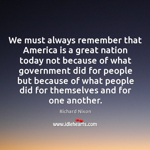 We must always remember that america is a great nation today not because of what Richard Nixon Picture Quote