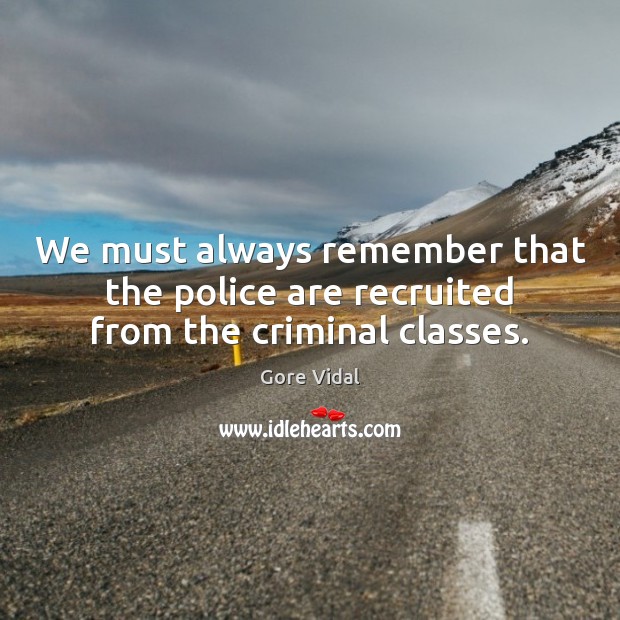 We must always remember that the police are recruited from the criminal classes. Gore Vidal Picture Quote