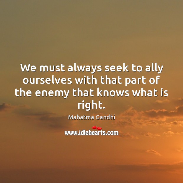 We must always seek to ally ourselves with that part of the Mahatma Gandhi Picture Quote