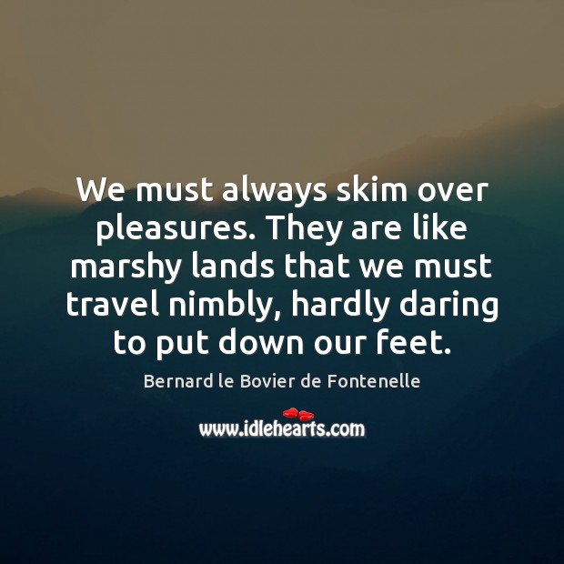 We must always skim over pleasures. They are like marshy lands that Image