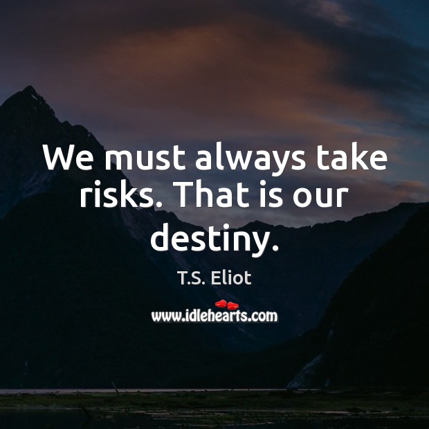 We must always take risks. That is our destiny. T.S. Eliot Picture Quote