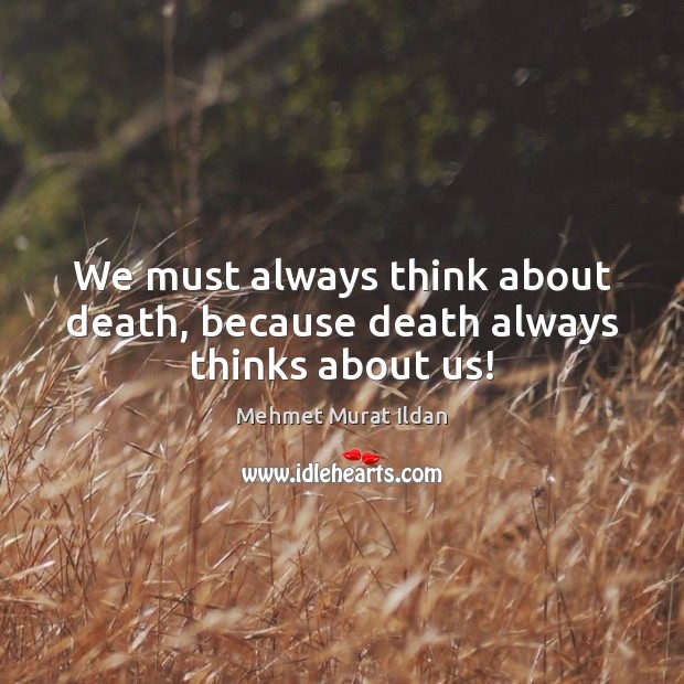 We must always think about death, because death always thinks about us! Mehmet Murat Ildan Picture Quote