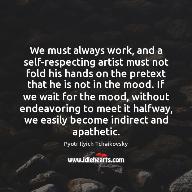 We must always work, and a self-respecting artist must not fold his Pyotr Ilyich Tchaikovsky Picture Quote