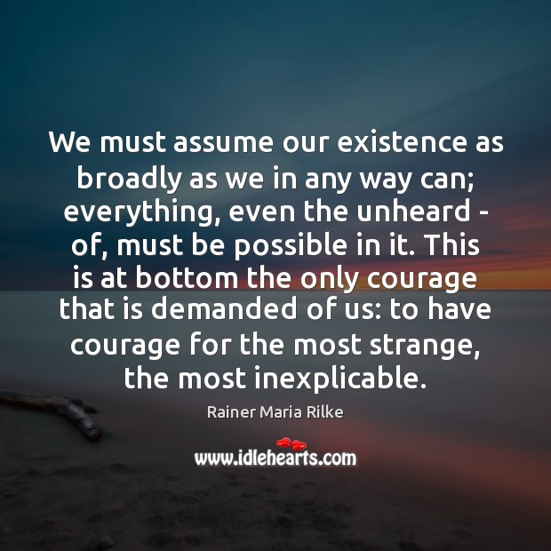 We must assume our existence as broadly as we in any way Rainer Maria Rilke Picture Quote
