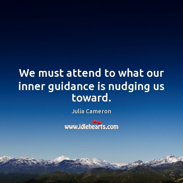 We must attend to what our inner guidance is nudging us toward. Julia Cameron Picture Quote