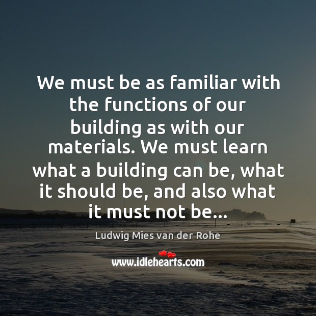 We must be as familiar with the functions of our building as Ludwig Mies van der Rohe Picture Quote