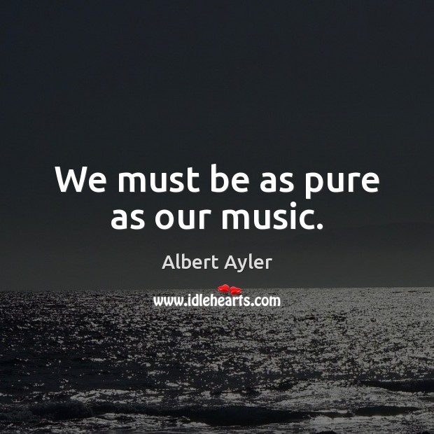 We must be as pure as our music. Image