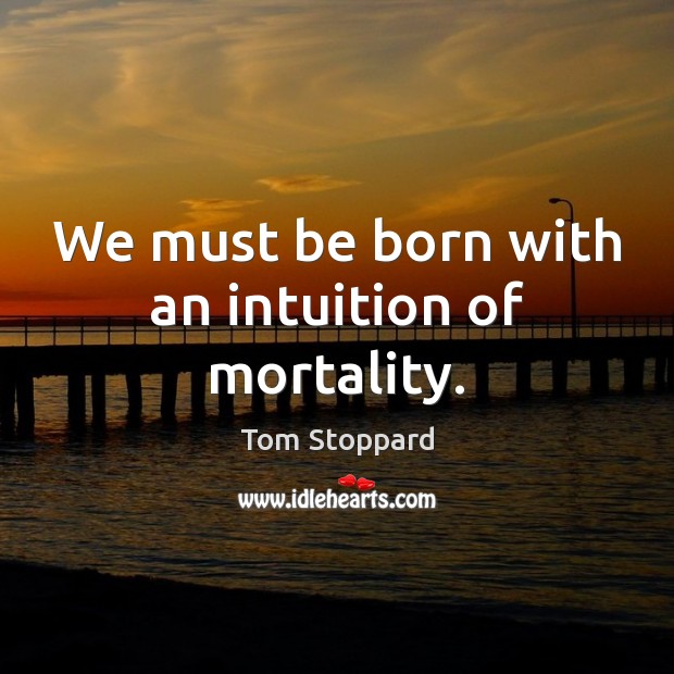 We must be born with an intuition of mortality. Tom Stoppard Picture Quote