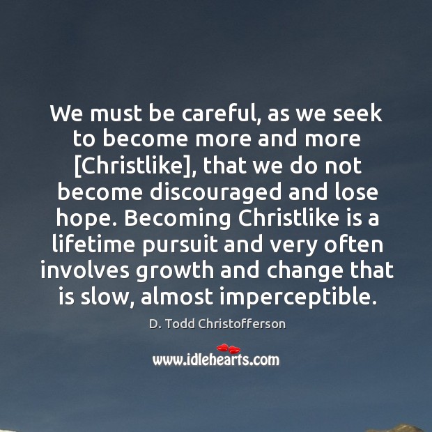 We must be careful, as we seek to become more and more [ D. Todd Christofferson Picture Quote