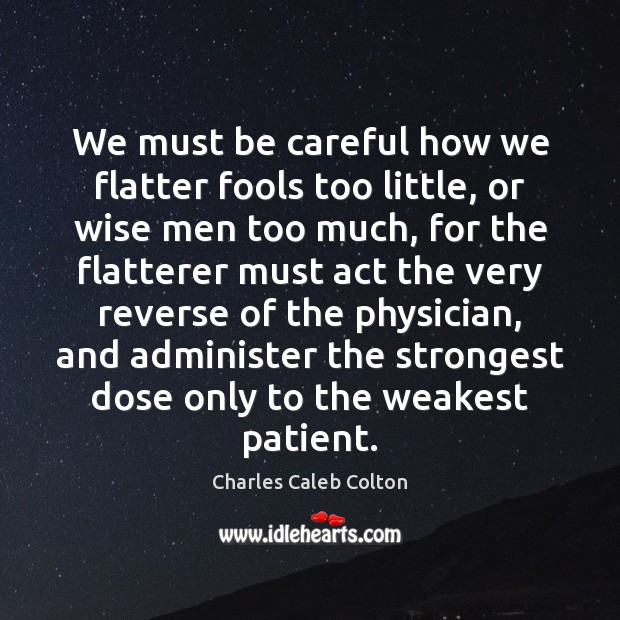 We must be careful how we flatter fools too little, or wise Image