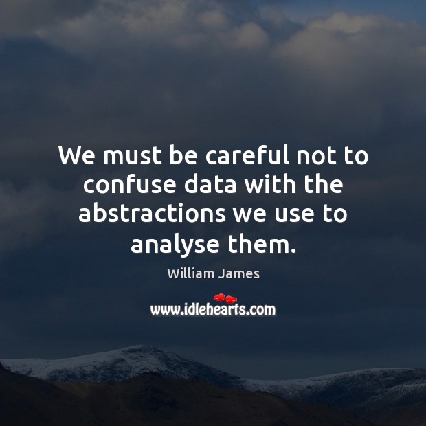 We must be careful not to confuse data with the abstractions we use to analyse them. William James Picture Quote